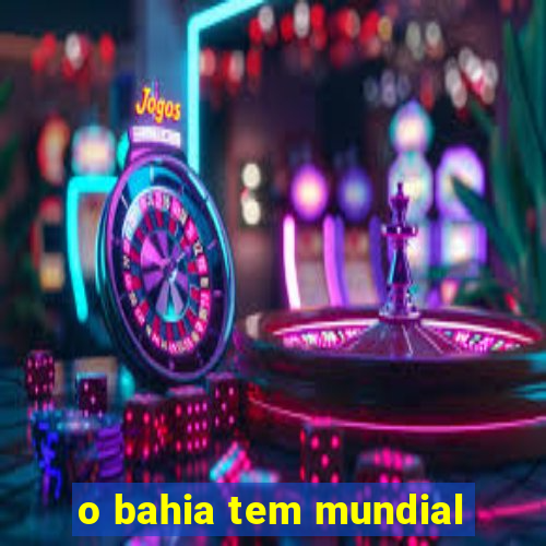 o bahia tem mundial