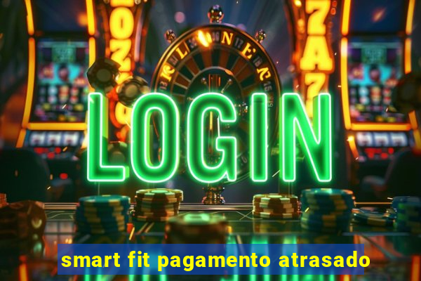 smart fit pagamento atrasado