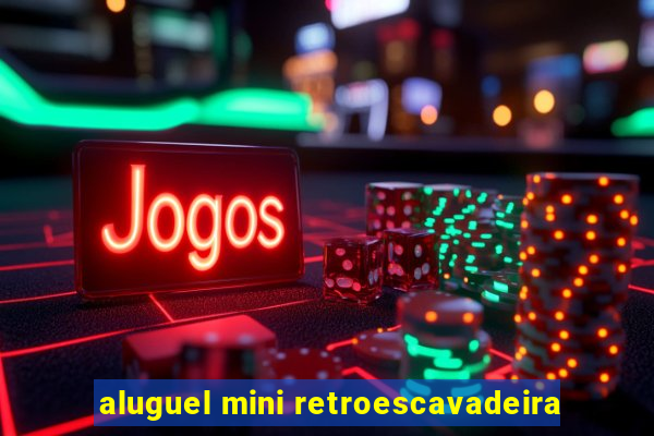 aluguel mini retroescavadeira