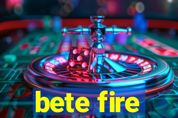 bete fire