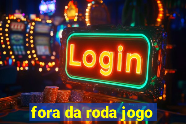 fora da roda jogo