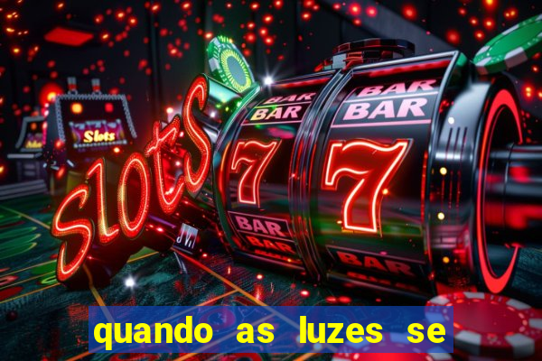 quando as luzes se apagam redecanais