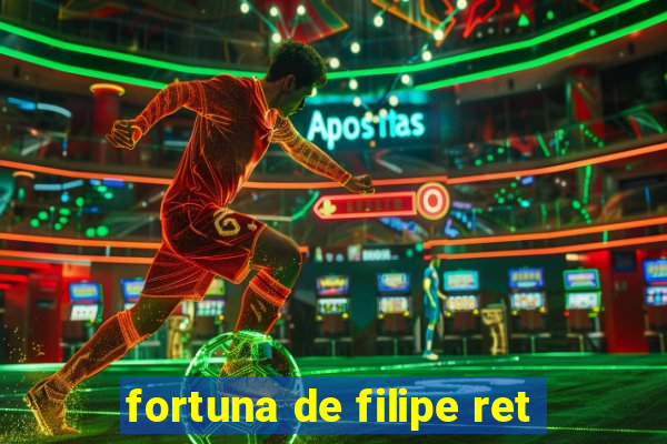 fortuna de filipe ret