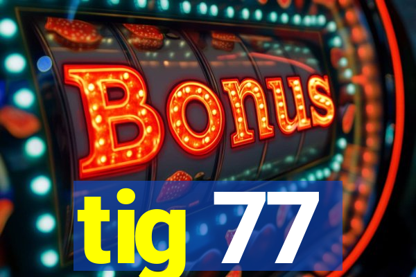 tig 77