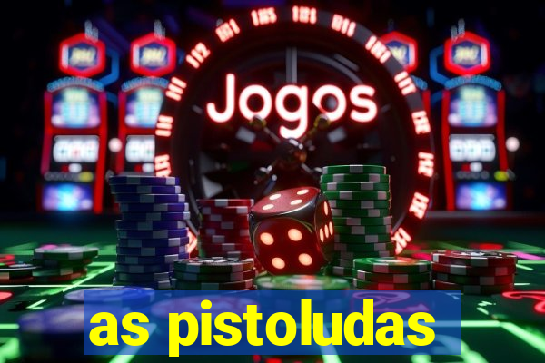 as pistoludas