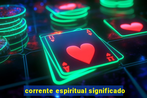 corrente espiritual significado