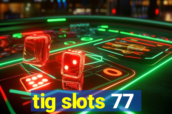 tig slots 77