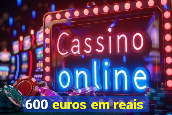 600 euros em reais