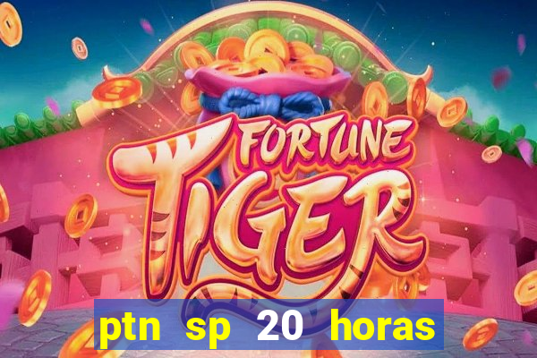 ptn sp 20 horas de hoje