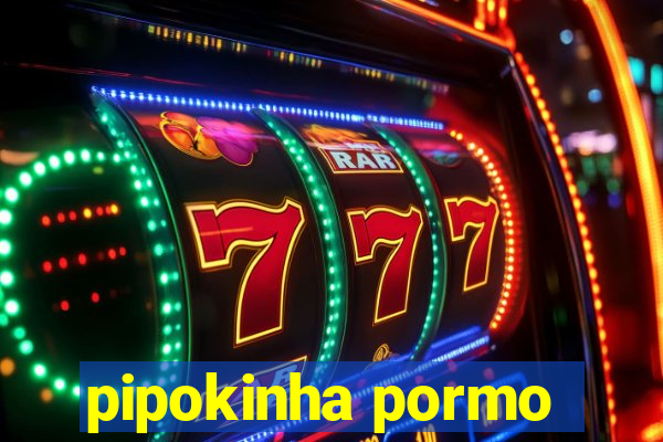 pipokinha pormo