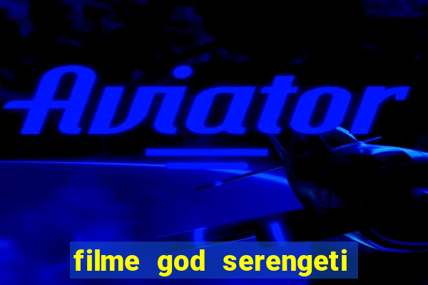 filme god serengeti completo dublado