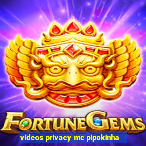 videos privacy mc pipokinha