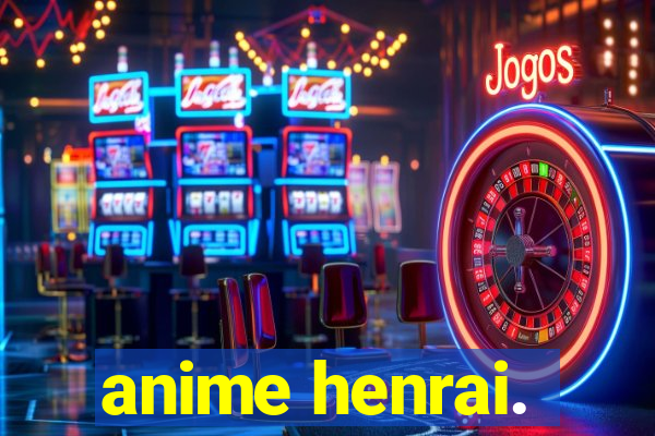 anime henrai.