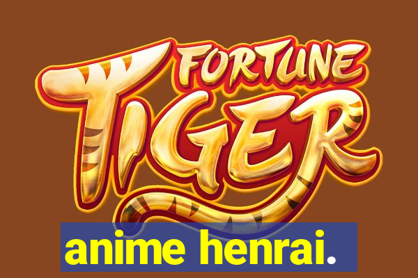 anime henrai.