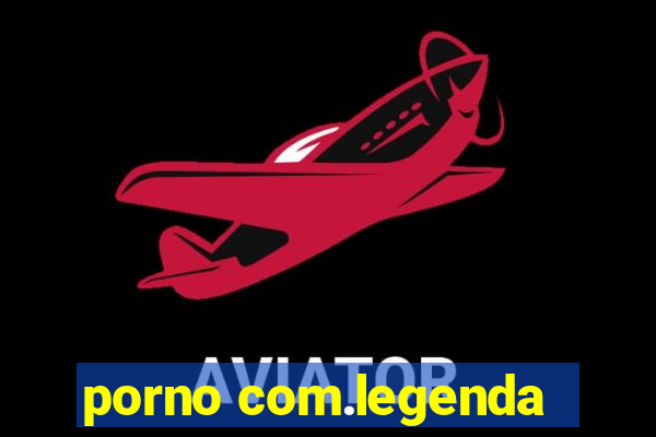 porno com.legenda