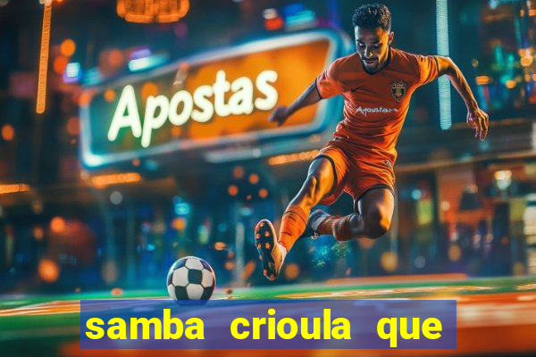 samba crioula que vem da bahia