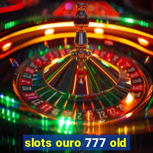 slots ouro 777 old