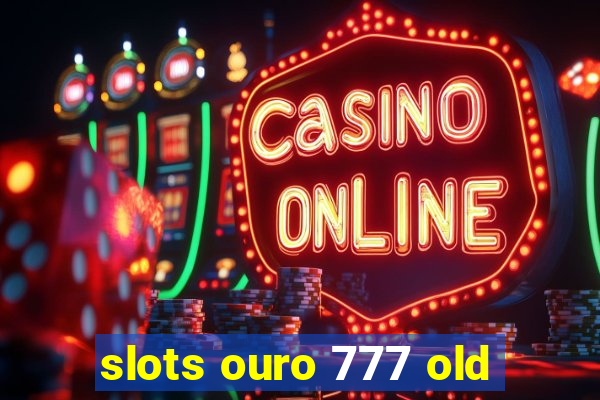 slots ouro 777 old