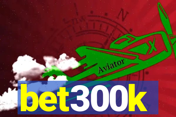 bet300k