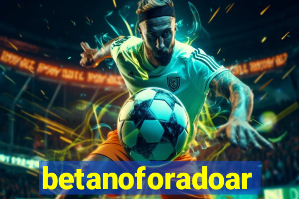 betanoforadoar