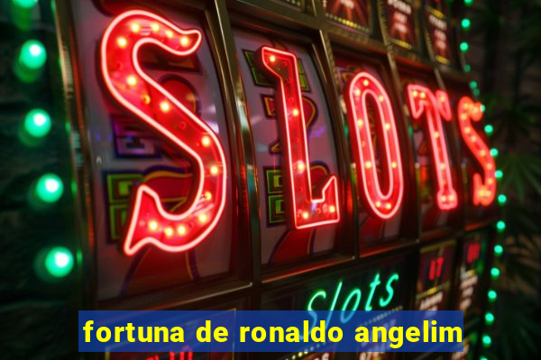 fortuna de ronaldo angelim