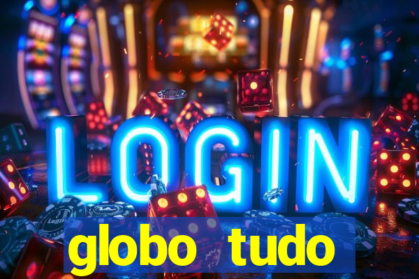 globo tudo absolutamente tudo