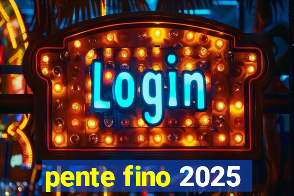 pente fino 2025