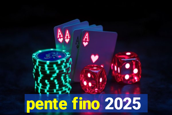 pente fino 2025