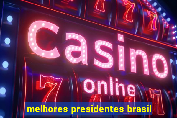 melhores presidentes brasil