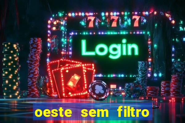 oeste sem filtro hoje ao vivo