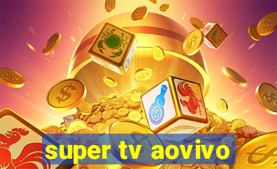 super tv aovivo