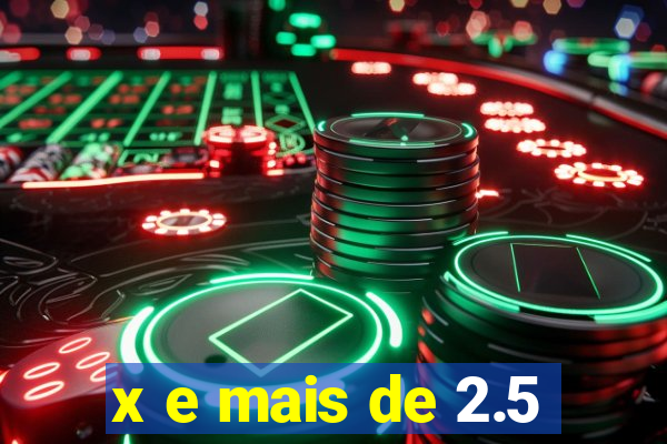 x e mais de 2.5