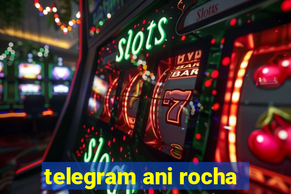 telegram ani rocha