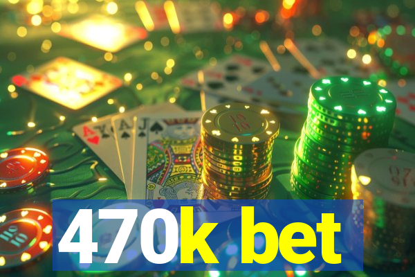 470k bet