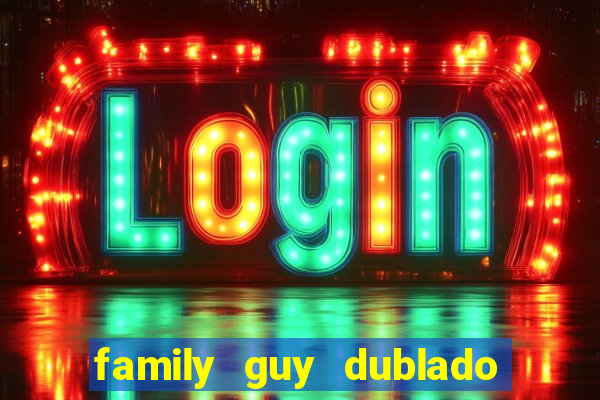 family guy dublado google drive