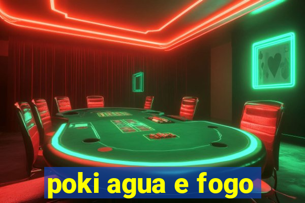 poki agua e fogo