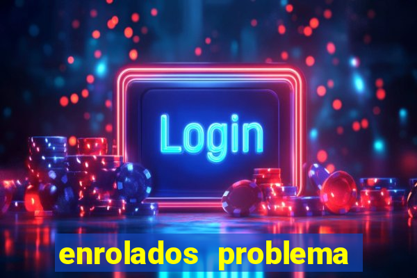 enrolados problema em dobro click jogos