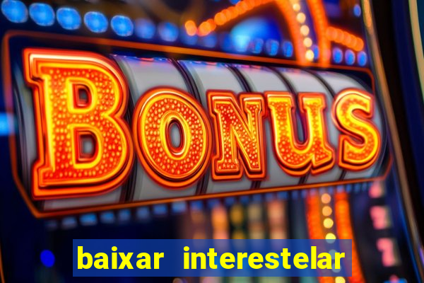 baixar interestelar filme completo dublado